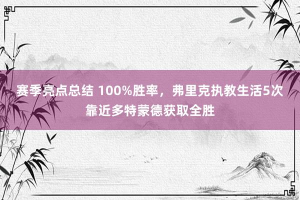 赛季亮点总结 100%胜率，弗里克执教生活5次靠近多特蒙德获取全胜