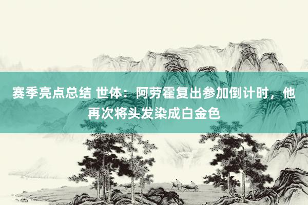 赛季亮点总结 世体：阿劳霍复出参加倒计时，他再次将头发染成白金色