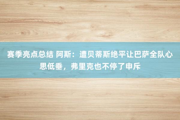 赛季亮点总结 阿斯：遭贝蒂斯绝平让巴萨全队心思低垂，弗里克也不停了申斥