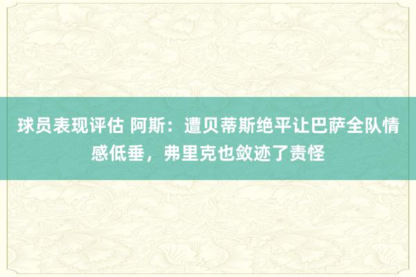 球员表现评估 阿斯：遭贝蒂斯绝平让巴萨全队情感低垂，弗里克也敛迹了责怪