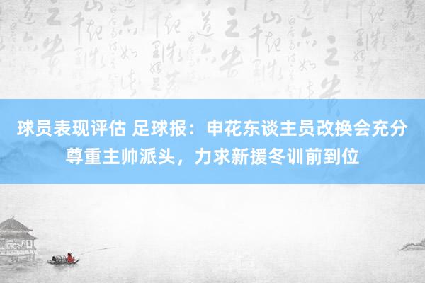 球员表现评估 足球报：申花东谈主员改换会充分尊重主帅派头，力求新援冬训前到位