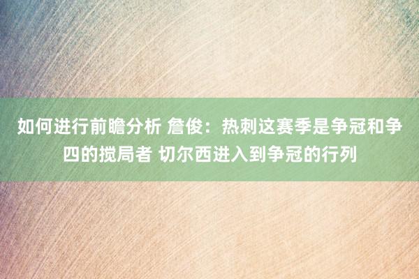 如何进行前瞻分析 詹俊：热刺这赛季是争冠和争四的搅局者 切尔西进入到争冠的行列