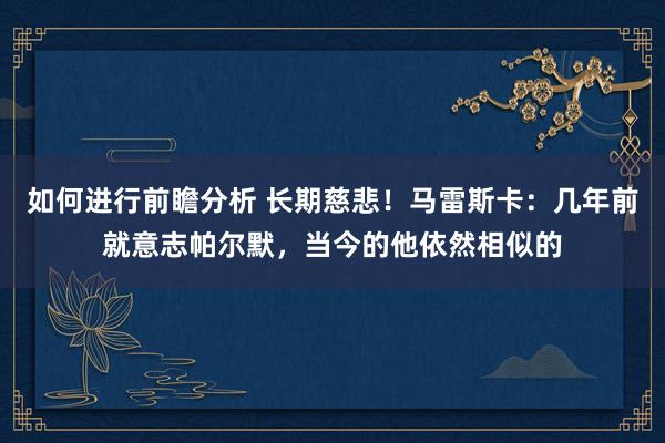 如何进行前瞻分析 长期慈悲！马雷斯卡：几年前就意志帕尔默，当今的他依然相似的