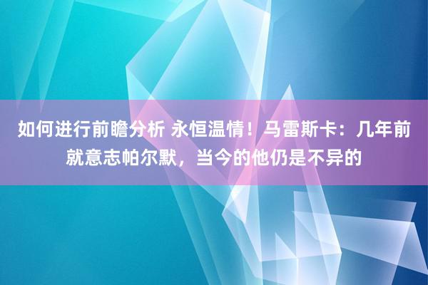 如何进行前瞻分析 永恒温情！马雷斯卡：几年前就意志帕尔默，当今的他仍是不异的