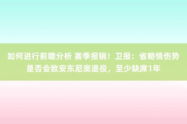 如何进行前瞻分析 赛季报销！卫报：省略情伤势是否会致安东尼奥退役，至少缺席1年