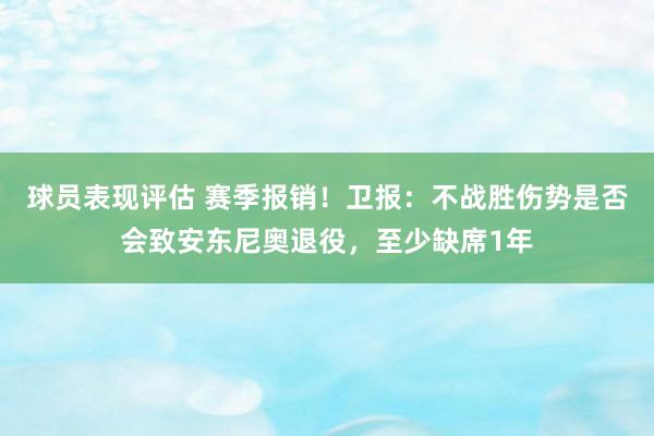 球员表现评估 赛季报销！卫报：不战胜伤势是否会致安东尼奥退役，至少缺席1年