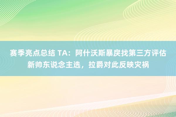 赛季亮点总结 TA：阿什沃斯暴戾找第三方评估新帅东说念主选，拉爵对此反映灾祸