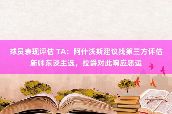 球员表现评估 TA：阿什沃斯建议找第三方评估新帅东谈主选，拉爵对此响应恶运