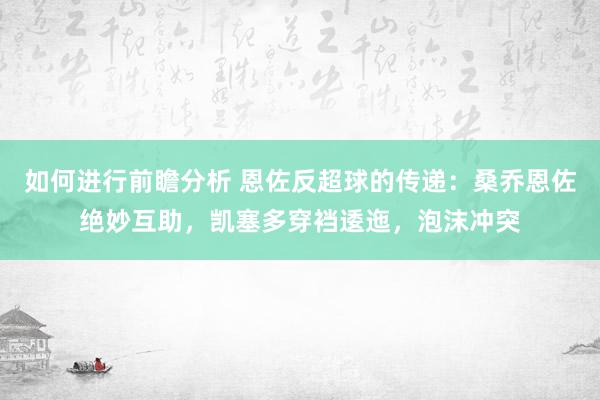 如何进行前瞻分析 恩佐反超球的传递：桑乔恩佐绝妙互助，凯塞多穿裆逶迤，泡沫冲突