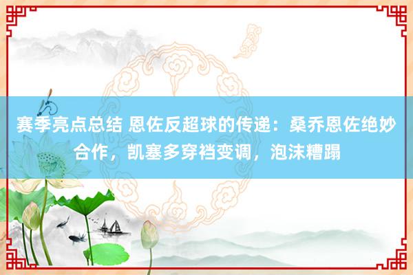 赛季亮点总结 恩佐反超球的传递：桑乔恩佐绝妙合作，凯塞多穿裆变调，泡沫糟蹋