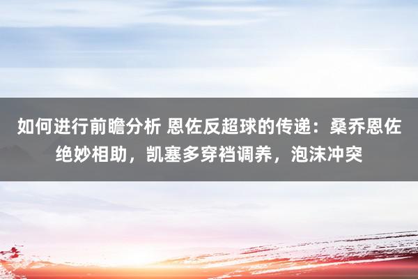 如何进行前瞻分析 恩佐反超球的传递：桑乔恩佐绝妙相助，凯塞多穿裆调养，泡沫冲突