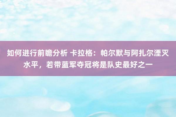 如何进行前瞻分析 卡拉格：帕尔默与阿扎尔湮灭水平，若带蓝军夺冠将是队史最好之一