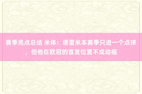 赛季亮点总结 米体：塔雷米本赛季只进一个点球，但他在欧冠的首发位置不成动摇