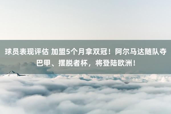 球员表现评估 加盟5个月拿双冠！阿尔马达随队夺巴甲、摆脱者杯，将登陆欧洲！