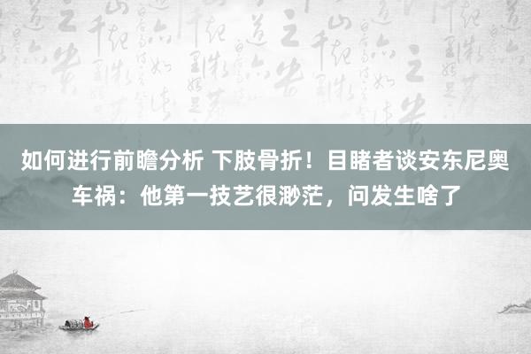 如何进行前瞻分析 下肢骨折！目睹者谈安东尼奥车祸：他第一技艺很渺茫，问发生啥了