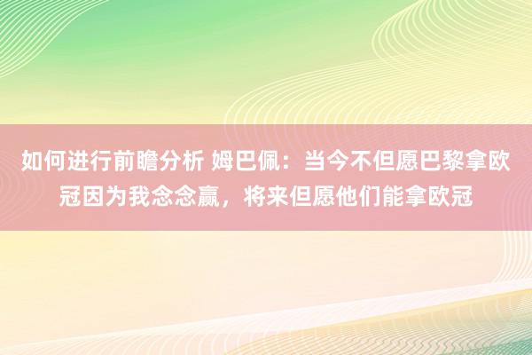 如何进行前瞻分析 姆巴佩：当今不但愿巴黎拿欧冠因为我念念赢，将来但愿他们能拿欧冠