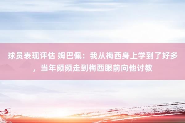 球员表现评估 姆巴佩：我从梅西身上学到了好多，当年频频走到梅西眼前向他讨教