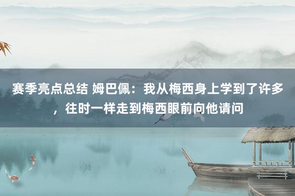 赛季亮点总结 姆巴佩：我从梅西身上学到了许多，往时一样走到梅西眼前向他请问