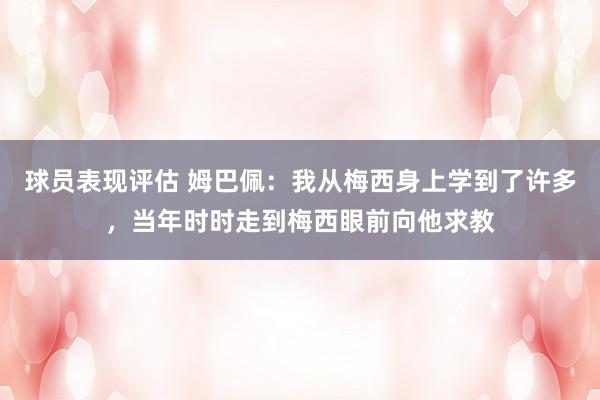 球员表现评估 姆巴佩：我从梅西身上学到了许多，当年时时走到梅西眼前向他求教