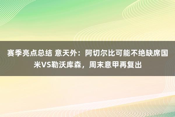 赛季亮点总结 意天外：阿切尔比可能不绝缺席国米VS勒沃库森，周末意甲再复出