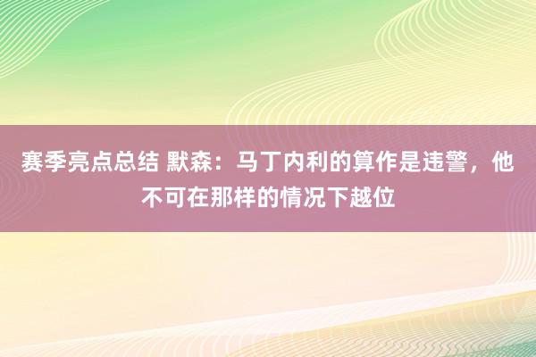 赛季亮点总结 默森：马丁内利的算作是违警，他不可在那样的情况下越位