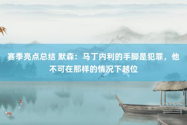 赛季亮点总结 默森：马丁内利的手脚是犯罪，他不可在那样的情况下越位