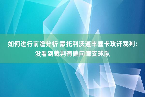 如何进行前瞻分析 蒙托利沃道丰塞卡攻讦裁判：没看到裁判有偏向哪支球队