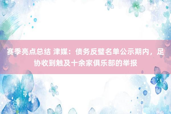 赛季亮点总结 津媒：债务反璧名单公示期内，足协收到触及十余家俱乐部的举报