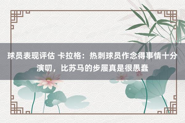 球员表现评估 卡拉格：热刺球员作念得事情十分演叨，比苏马的步履真是很愚蠢