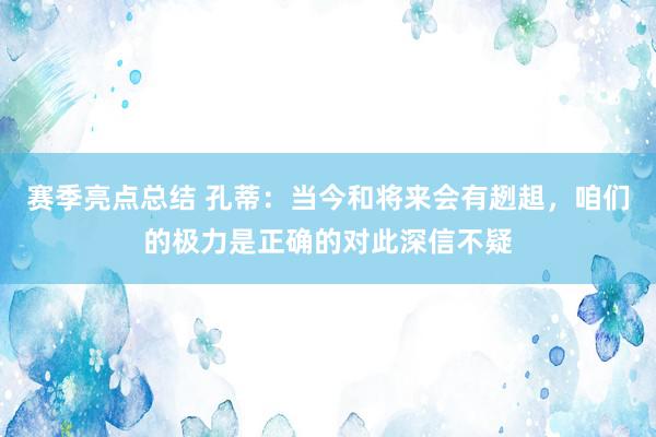 赛季亮点总结 孔蒂：当今和将来会有趔趄，咱们的极力是正确的对此深信不疑