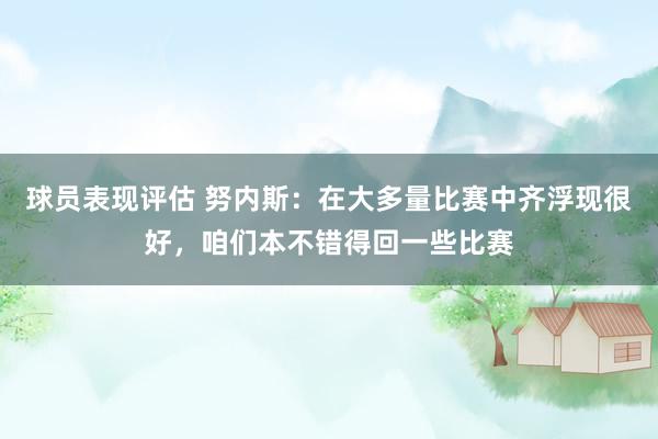 球员表现评估 努内斯：在大多量比赛中齐浮现很好，咱们本不错得回一些比赛