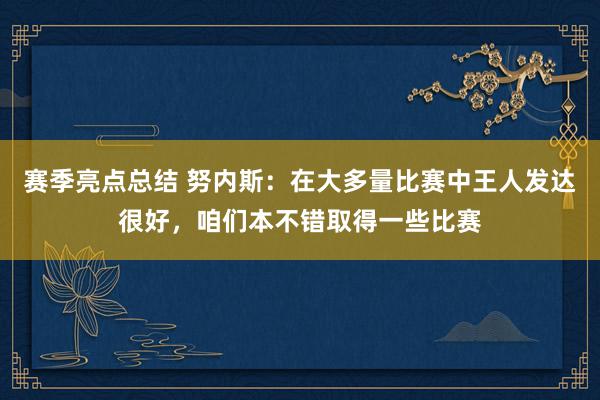 赛季亮点总结 努内斯：在大多量比赛中王人发达很好，咱们本不错取得一些比赛