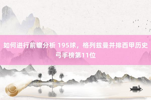 如何进行前瞻分析 195球，格列兹曼并排西甲历史弓手榜第11位