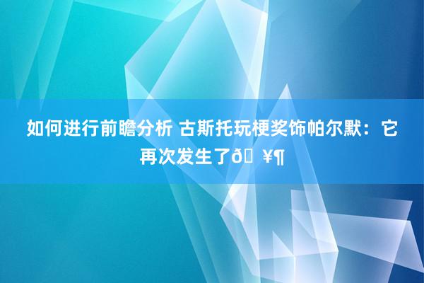 如何进行前瞻分析 古斯托玩梗奖饰帕尔默：它再次发生了🥶