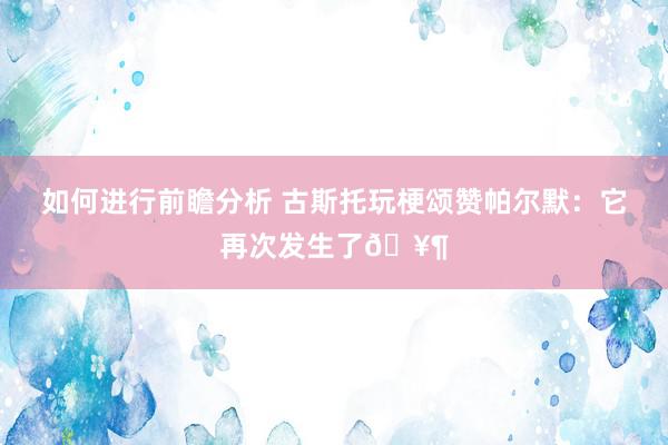 如何进行前瞻分析 古斯托玩梗颂赞帕尔默：它再次发生了🥶