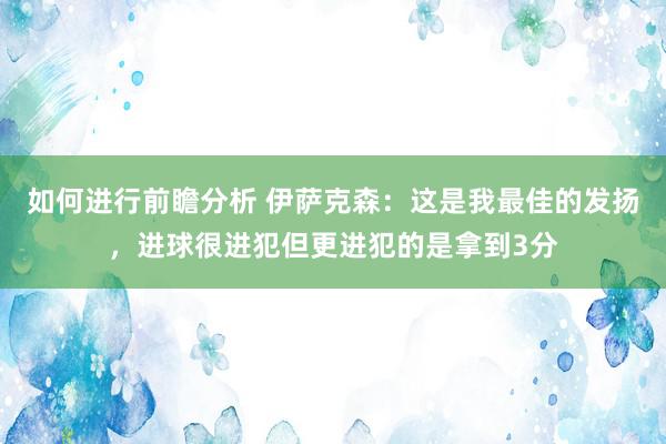 如何进行前瞻分析 伊萨克森：这是我最佳的发扬，进球很进犯但更进犯的是拿到3分