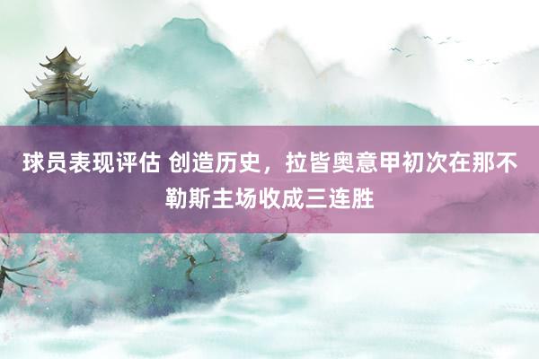 球员表现评估 创造历史，拉皆奥意甲初次在那不勒斯主场收成三连胜