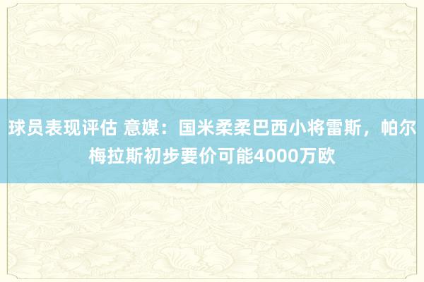 球员表现评估 意媒：国米柔柔巴西小将雷斯，帕尔梅拉斯初步要价可能4000万欧