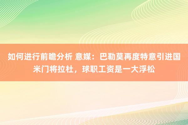 如何进行前瞻分析 意媒：巴勒莫再度特意引进国米门将拉杜，球职工资是一大浮松