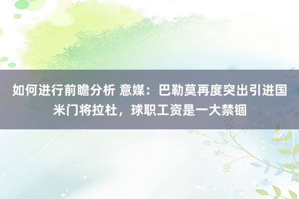 如何进行前瞻分析 意媒：巴勒莫再度突出引进国米门将拉杜，球职工资是一大禁锢