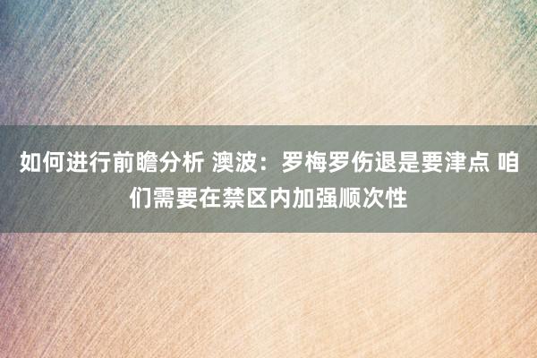 如何进行前瞻分析 澳波：罗梅罗伤退是要津点 咱们需要在禁区内加强顺次性