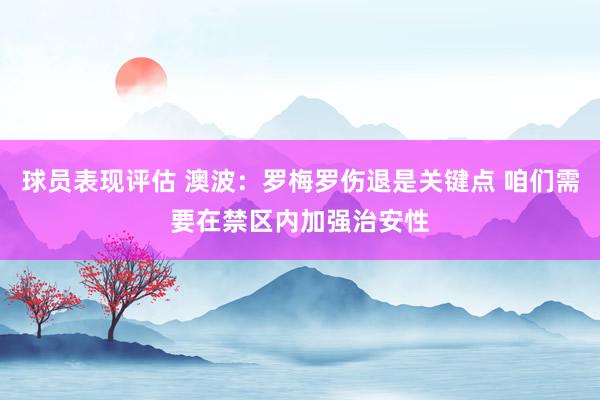 球员表现评估 澳波：罗梅罗伤退是关键点 咱们需要在禁区内加强治安性