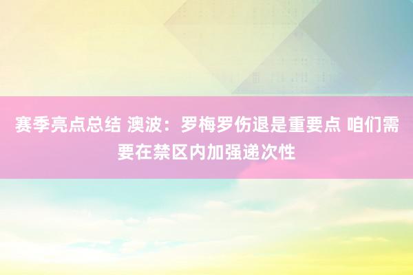 赛季亮点总结 澳波：罗梅罗伤退是重要点 咱们需要在禁区内加强递次性