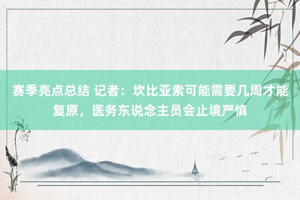 赛季亮点总结 记者：坎比亚索可能需要几周才能复原，医务东说念主员会止境严慎