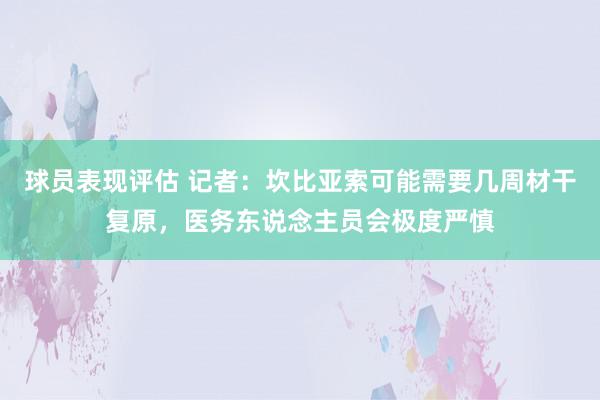 球员表现评估 记者：坎比亚索可能需要几周材干复原，医务东说念主员会极度严慎