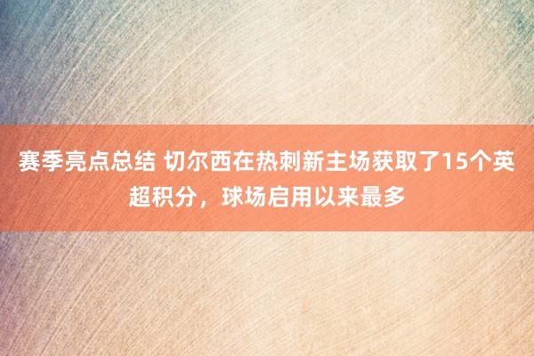 赛季亮点总结 切尔西在热刺新主场获取了15个英超积分，球场启用以来最多