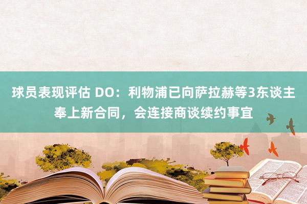 球员表现评估 DO：利物浦已向萨拉赫等3东谈主奉上新合同，会连接商谈续约事宜