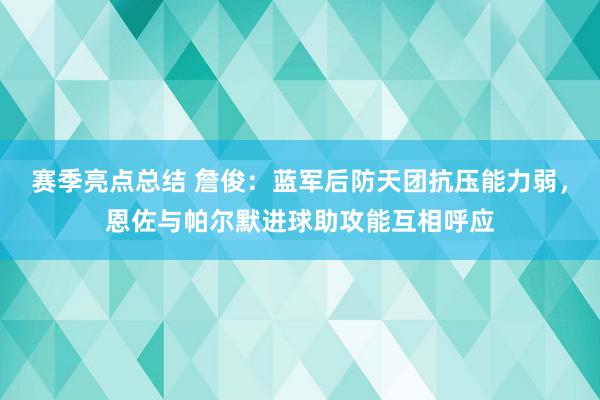 赛季亮点总结 詹俊：蓝军后防天团抗压能力弱，恩佐与帕尔默进球助攻能互相呼应