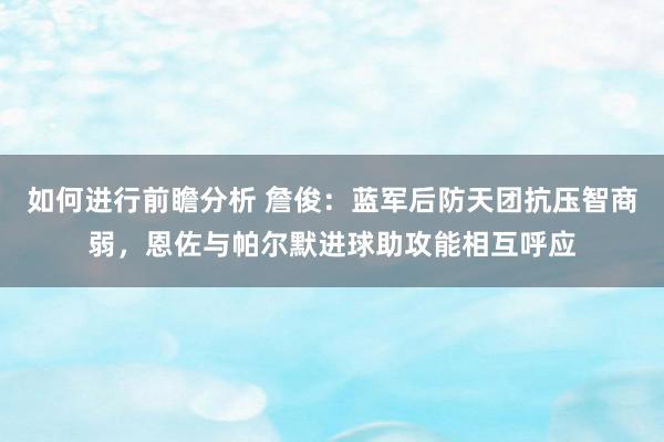 如何进行前瞻分析 詹俊：蓝军后防天团抗压智商弱，恩佐与帕尔默进球助攻能相互呼应