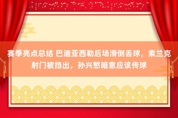 赛季亮点总结 巴迪亚西勒后场滑倒丢球，索兰克射门被挡出，孙兴慜暗意应该传球